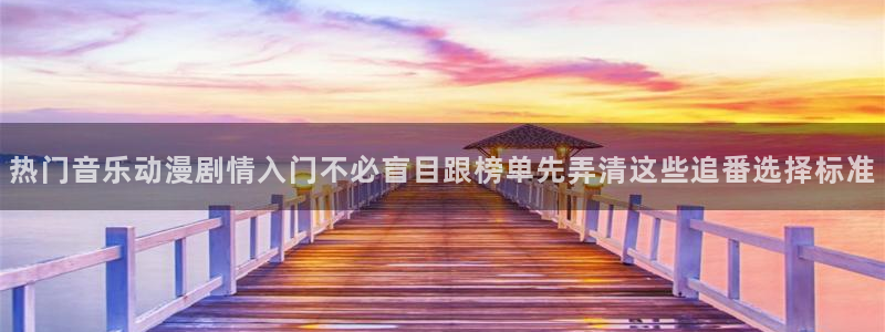 51 动漫:热门音乐动漫剧情入门不必盲目跟榜单先弄清这些追番选择标准