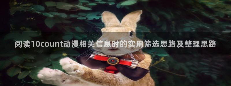 日漫推荐:阅读10count动漫相关信息时的实用筛选思路及整理思路