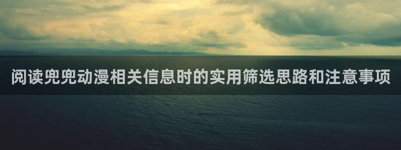 最搞笑的10部国产动漫:阅读兜兜动漫相关信息时的实用筛选思路和注意事项