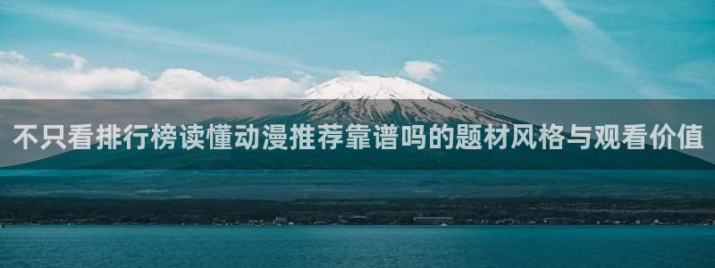 儿童动画片推荐：不只看排行榜读懂动漫推荐靠谱吗的题材风格与观看价值