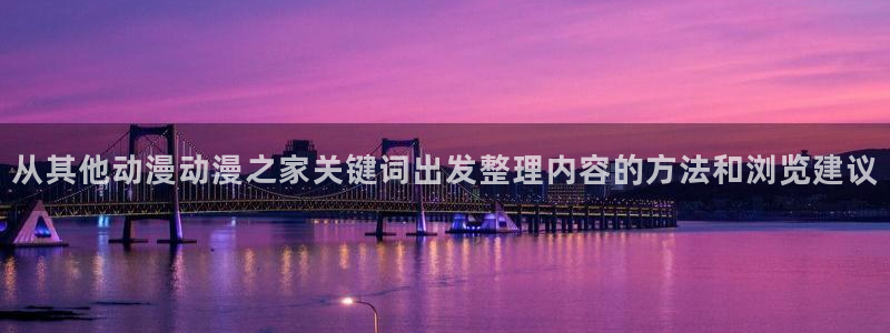 国产动画推荐:从其他动漫动漫之家关键词出发整理内容的方法和浏览建议