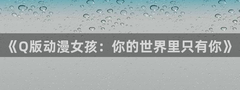 精彩动漫:《Q版动漫女孩:你的世界里只有你》