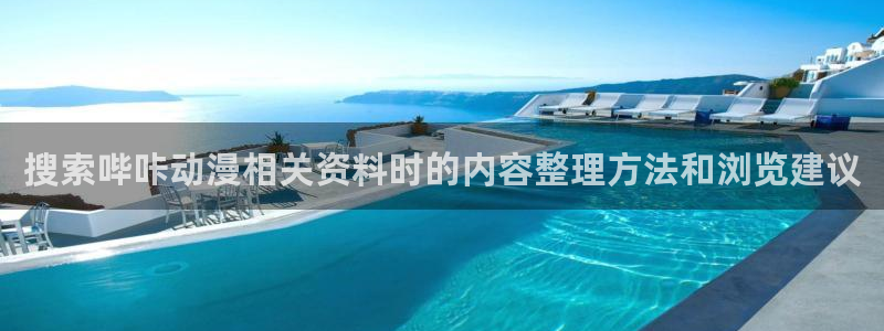 国产动漫排行榜前十名:搜索哔咔动漫相关资料时的内容整理方法和浏览建议