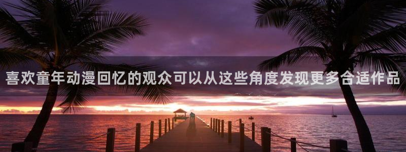 肯普法免费动漫:喜欢童年动漫回忆的观众可以从这些角度发现更多合适作品