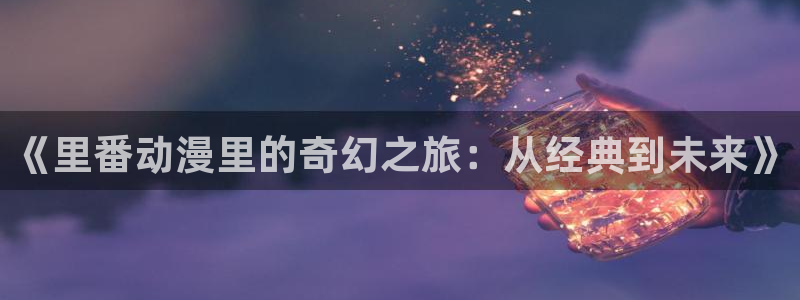 儿童动画片推荐:《里番动漫里的奇幻之旅:从经典到未来》