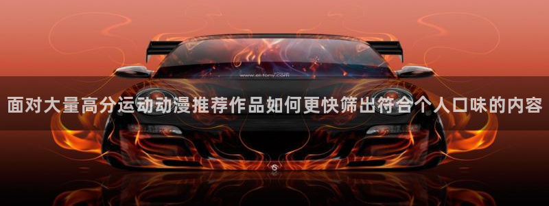 儿童动画片推荐：面对大量高分运动动漫推荐作品如何更快筛出符合个人口味的内容