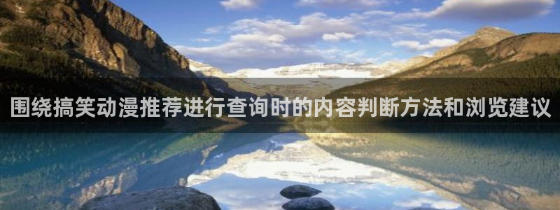 漫岛动画:围绕搞笑动漫推荐进行查询时的内容判断方法和浏览建议