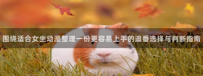 泡在我家的黑田同学动漫免费观看完整版:围绕适合女生动漫整理一份更容易上手的追番选择与判断指南