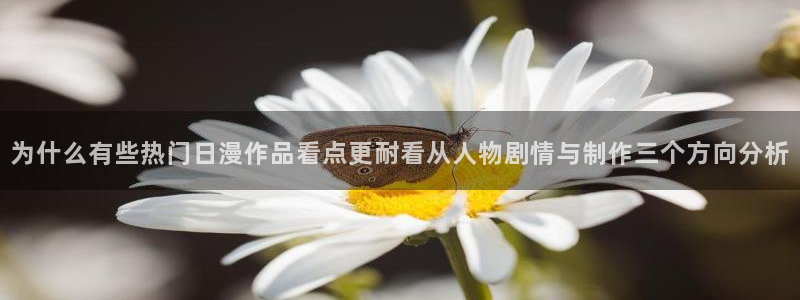 哔哩动漫：为什么有些热门日漫作品看点更耐看从人物剧情与制作三个方向分析