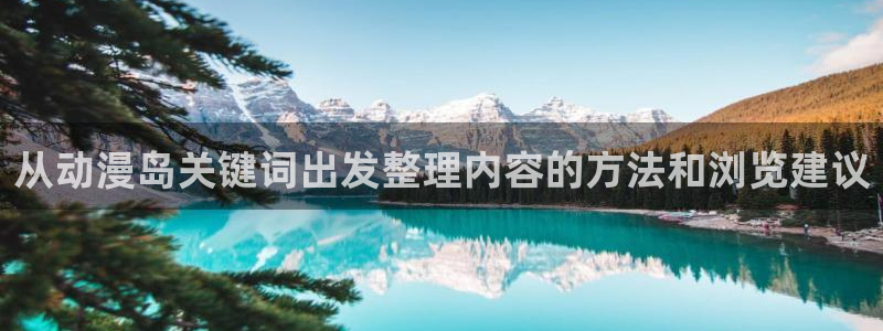 动漫网站推荐:从动漫岛关键词出发整理内容的方法和浏览建议