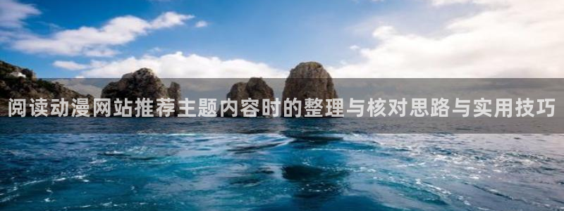 动漫之岛：阅读动漫网站推荐主题内容时的整理与核对思路与实用技巧